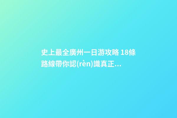 史上最全廣州一日游攻略 18條路線帶你認(rèn)識真正的廣州